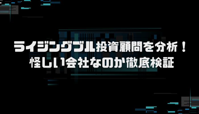 ライジングブル投資顧問の口コミを分析！悪質詐欺なのか徹底検証