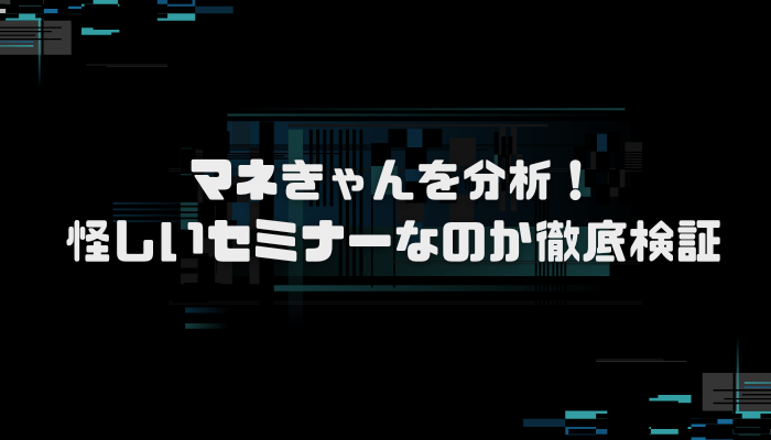 マネきゃんは怪しいセミナーなのか？口コミ評判を分析し徹底検証