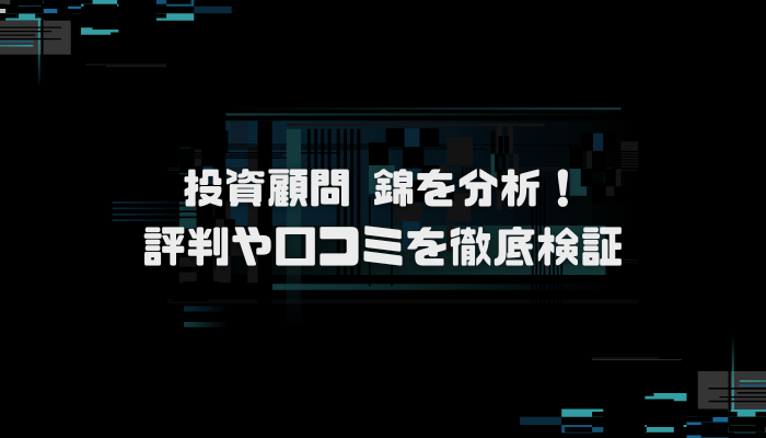 投資顧問 錦の口コミを分析!悪質詐欺サイトなのか徹底検証