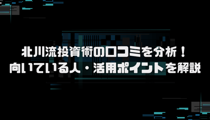 北川流投資術の口コミを分析!向いている人・活用ポイントを解説