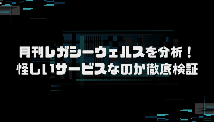 月間レガシーウェルスは読む価値アリ？口コミ評判を分析し徹底検証