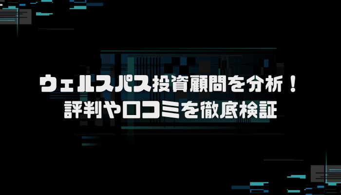 ウェルスパス投資顧問の“失敗しない”資産運用のコツとは?口コミ評判を分析し徹底検証